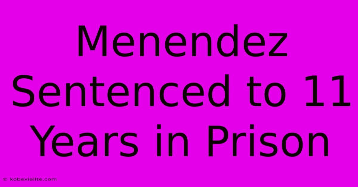 Menendez Sentenced To 11 Years In Prison