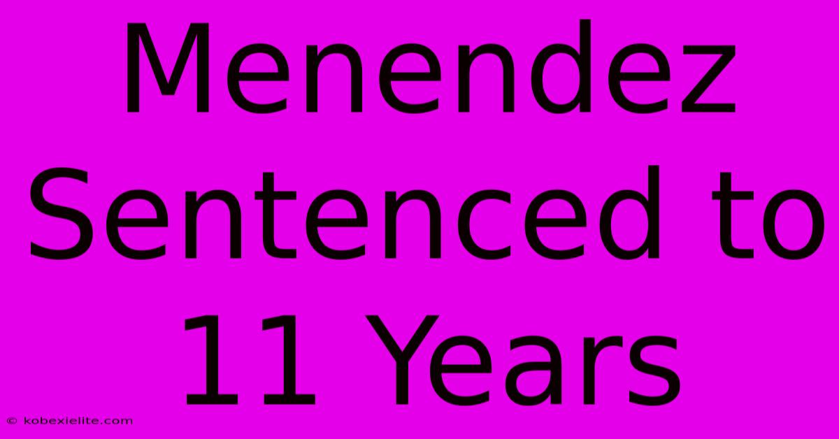 Menendez Sentenced To 11 Years