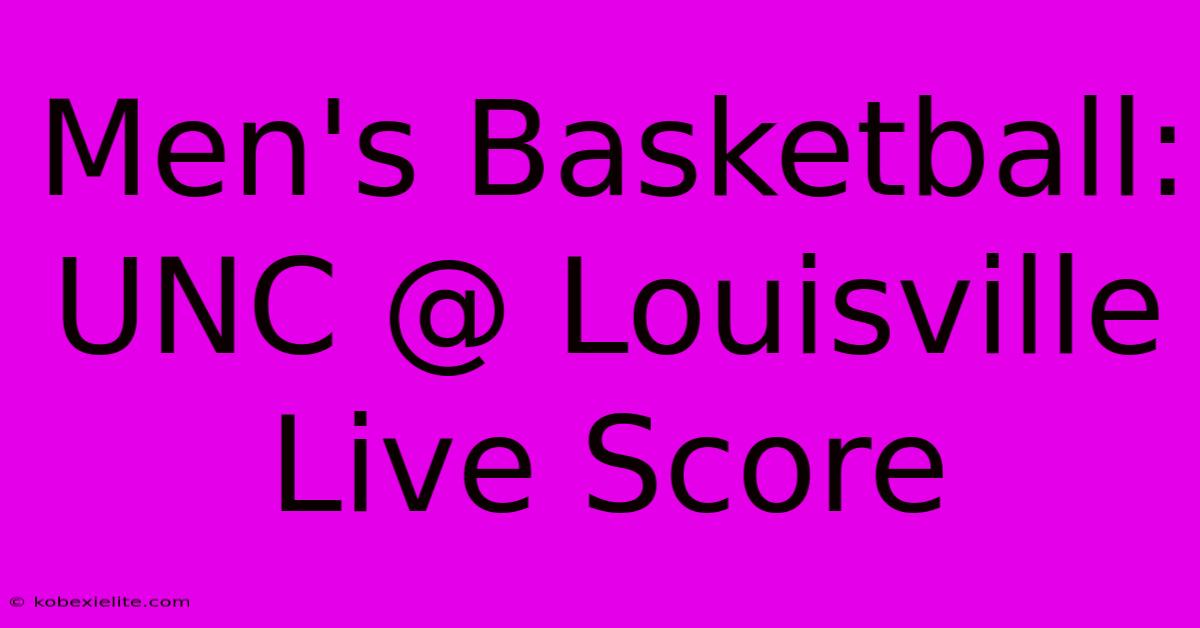 Men's Basketball: UNC @ Louisville Live Score