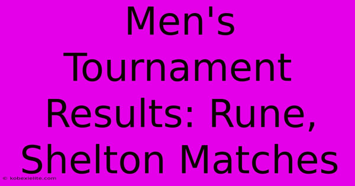 Men's Tournament Results: Rune, Shelton Matches