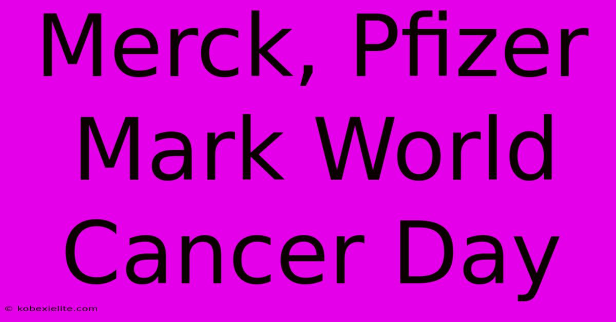 Merck, Pfizer Mark World Cancer Day