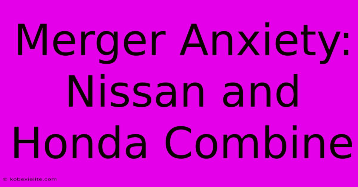 Merger Anxiety: Nissan And Honda Combine