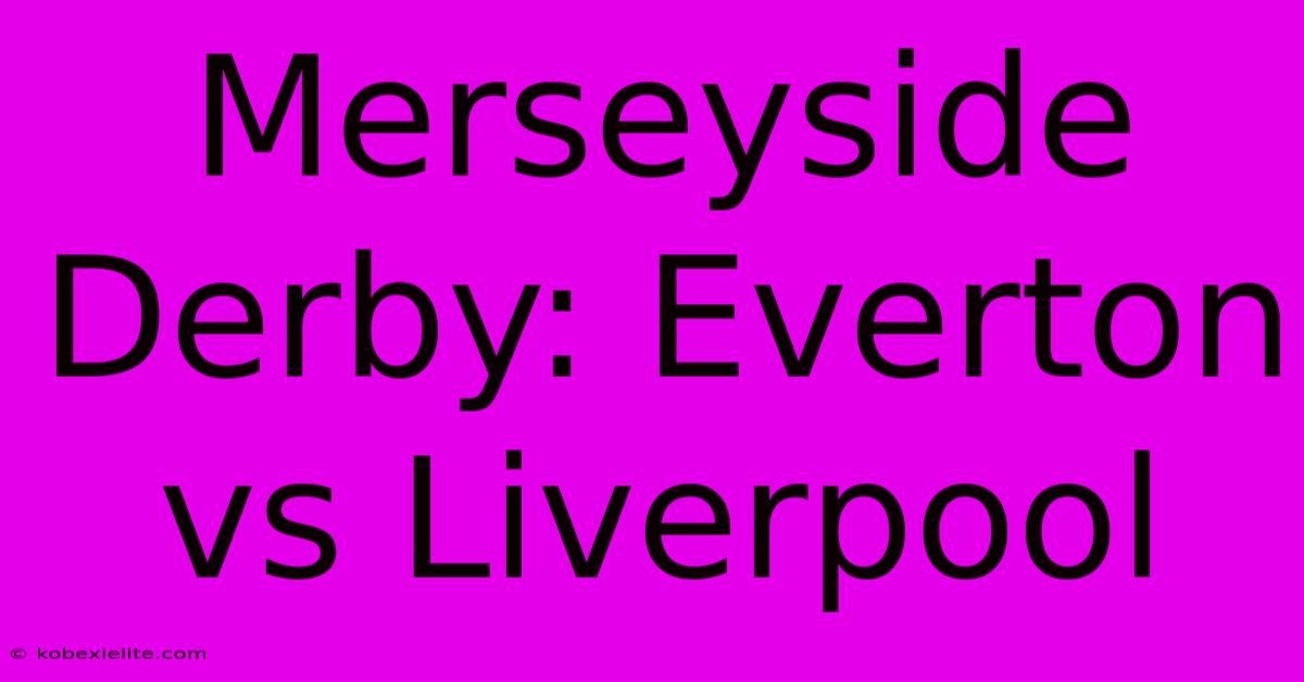 Merseyside Derby: Everton Vs Liverpool