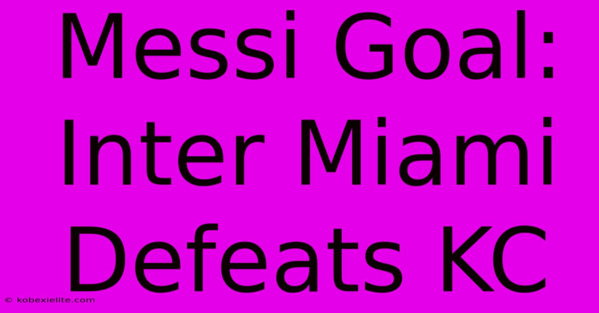 Messi Goal: Inter Miami Defeats KC