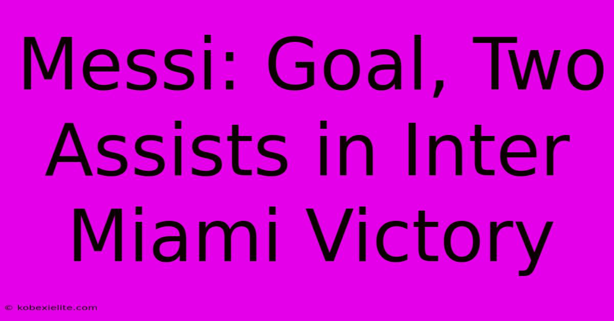 Messi: Goal, Two Assists In Inter Miami Victory