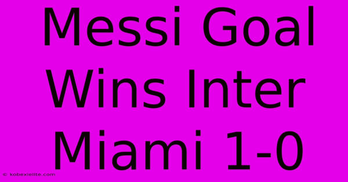 Messi Goal Wins Inter Miami 1-0