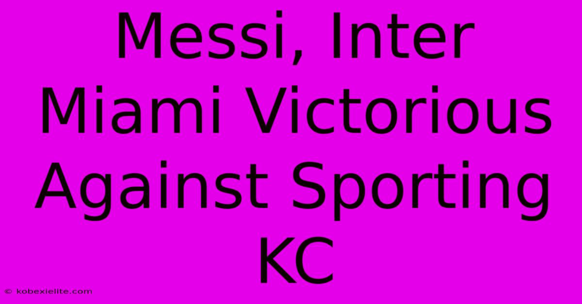 Messi, Inter Miami Victorious Against Sporting KC