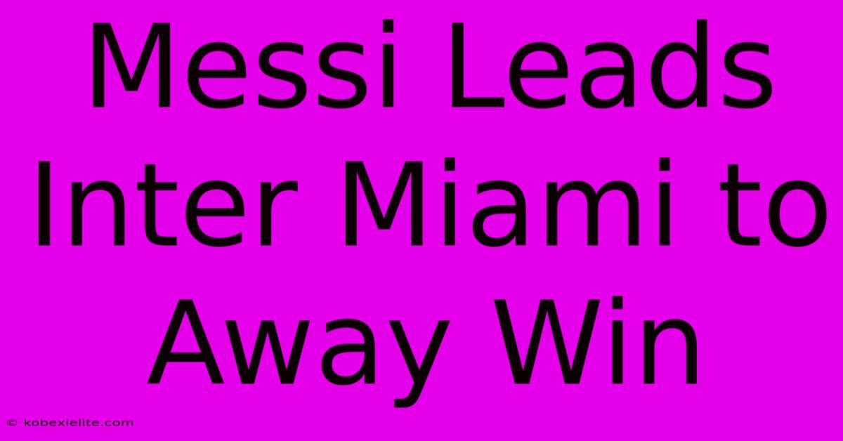 Messi Leads Inter Miami To Away Win