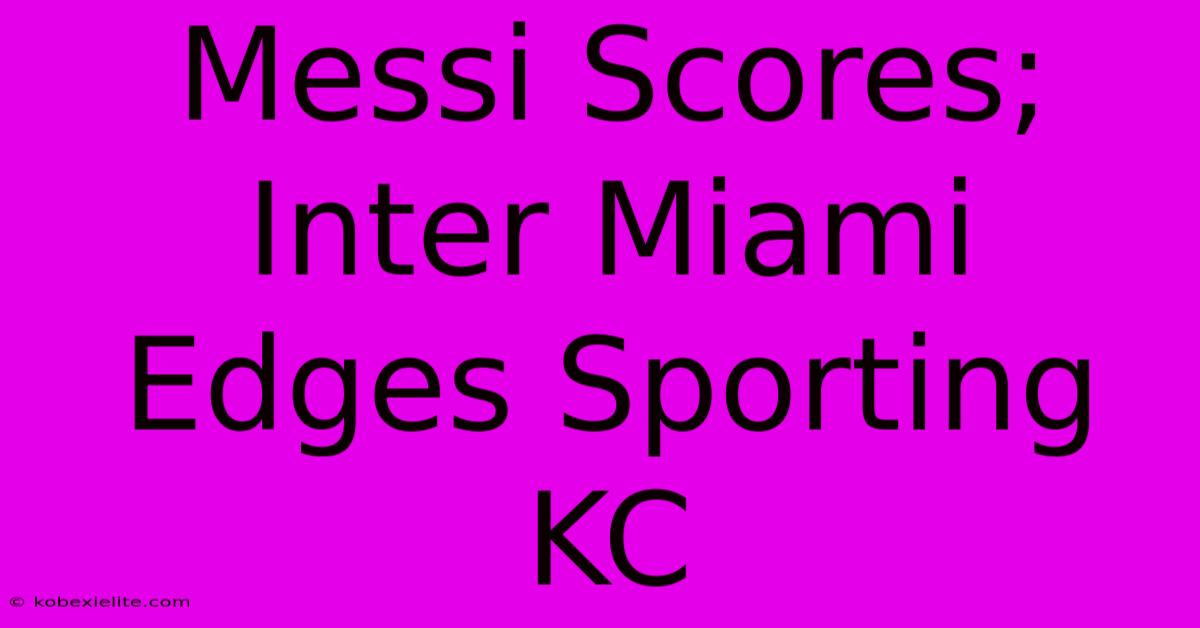 Messi Scores; Inter Miami Edges Sporting KC