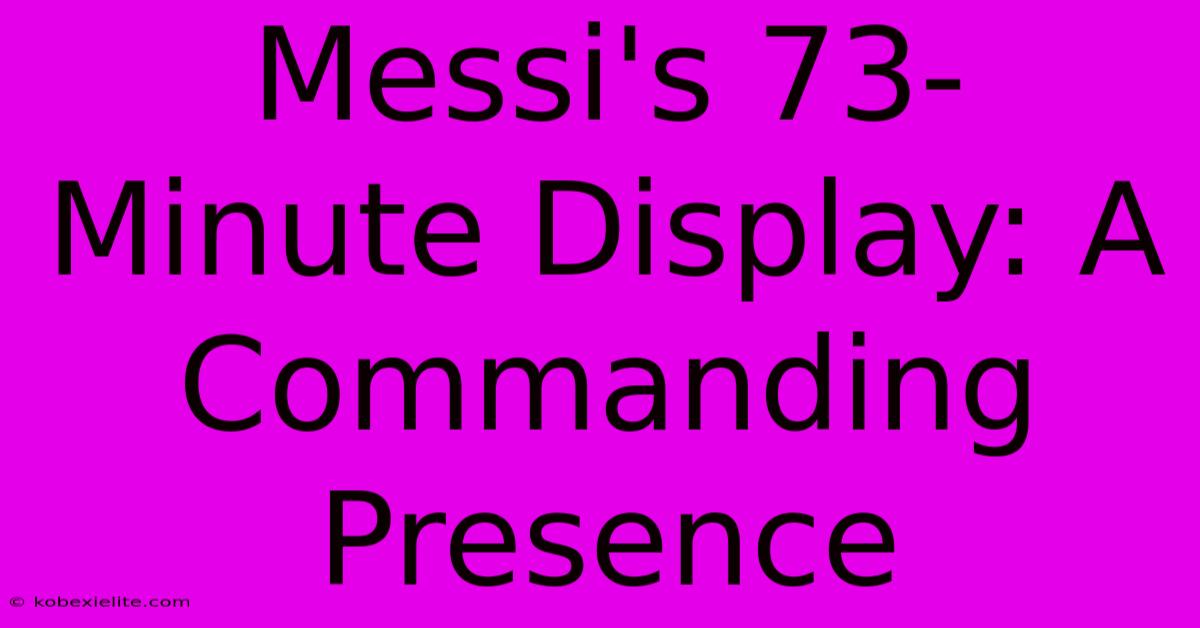 Messi's 73-Minute Display: A Commanding Presence