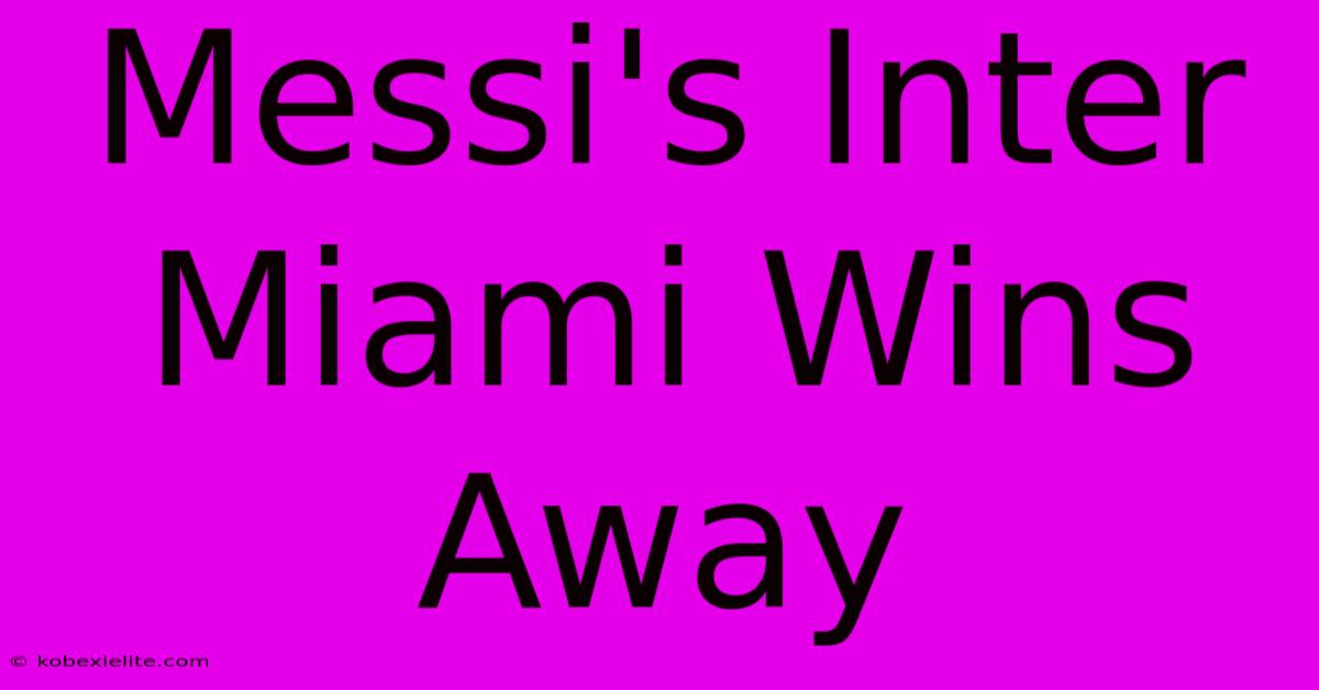 Messi's Inter Miami Wins Away