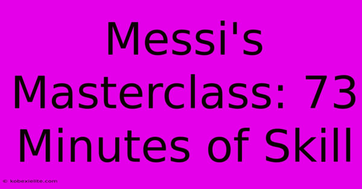 Messi's Masterclass: 73 Minutes Of Skill