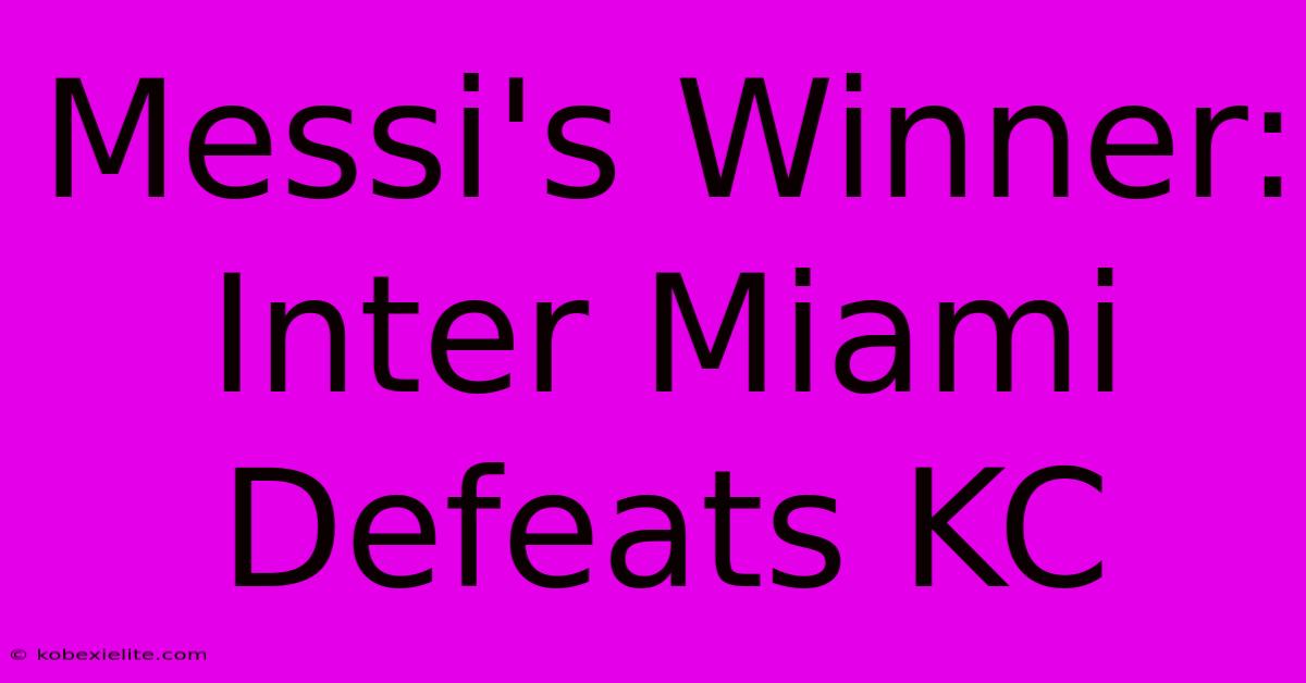 Messi's Winner: Inter Miami Defeats KC