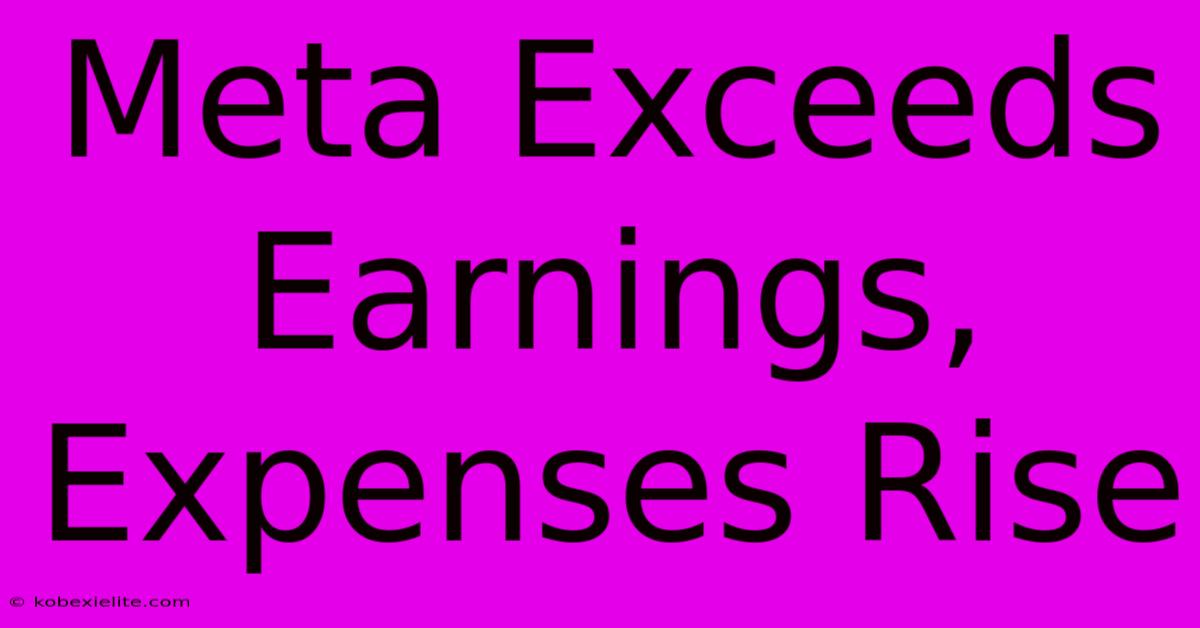 Meta Exceeds Earnings, Expenses Rise