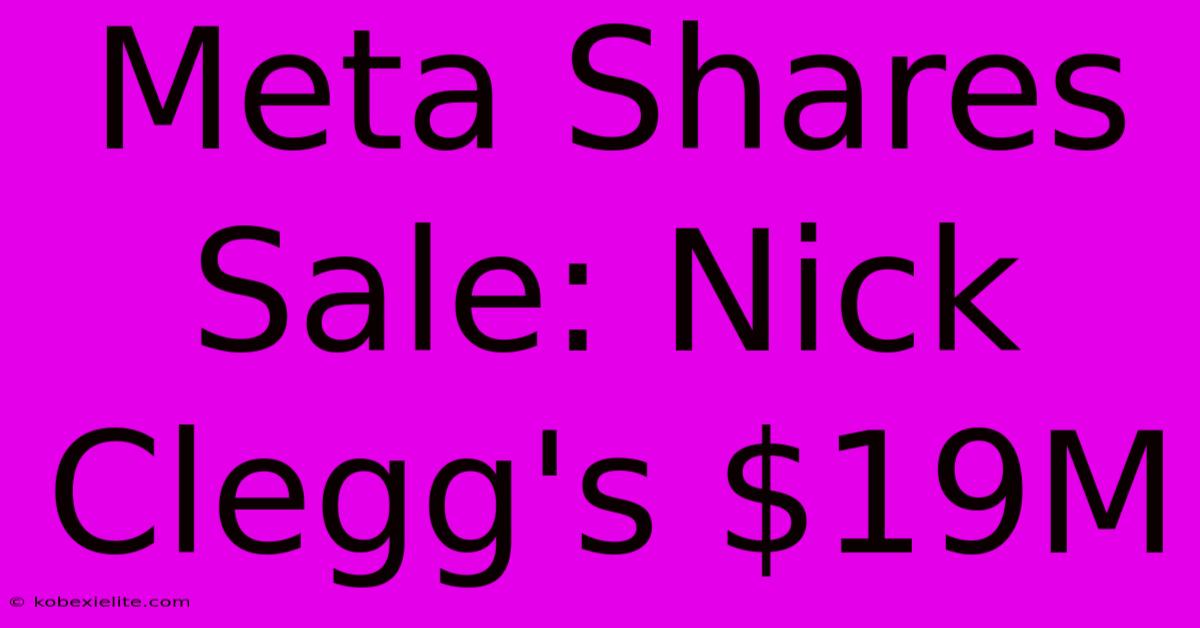 Meta Shares Sale: Nick Clegg's $19M