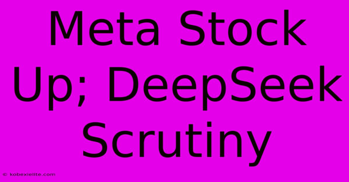 Meta Stock Up; DeepSeek Scrutiny