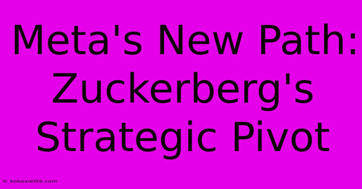 Meta's New Path: Zuckerberg's Strategic Pivot