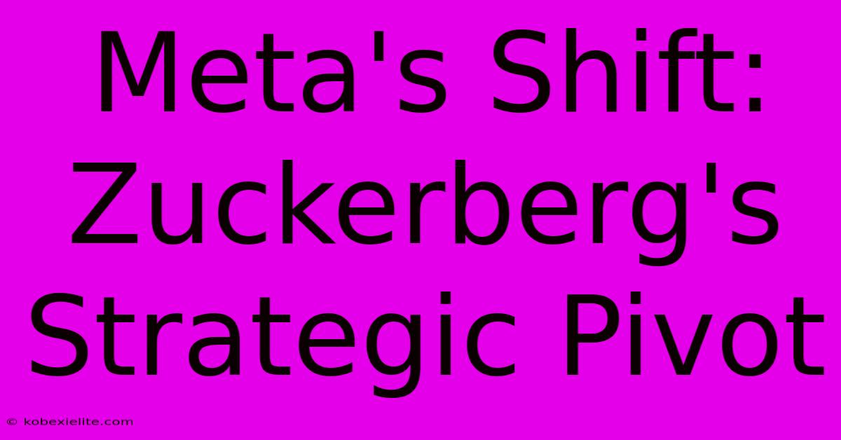 Meta's Shift: Zuckerberg's Strategic Pivot