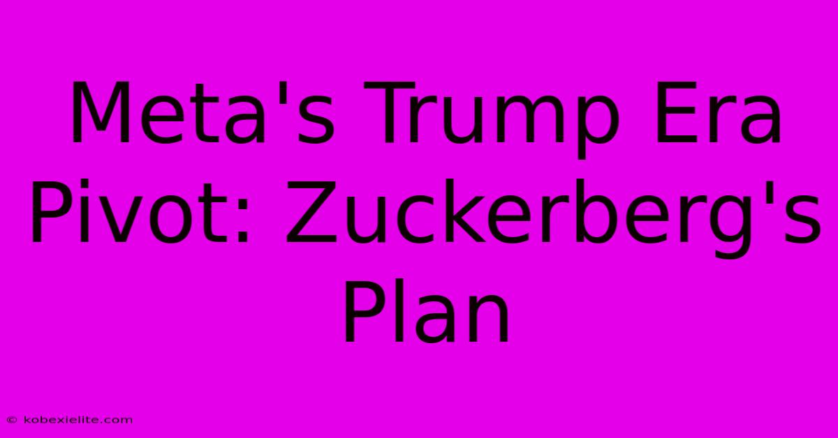 Meta's Trump Era Pivot: Zuckerberg's Plan