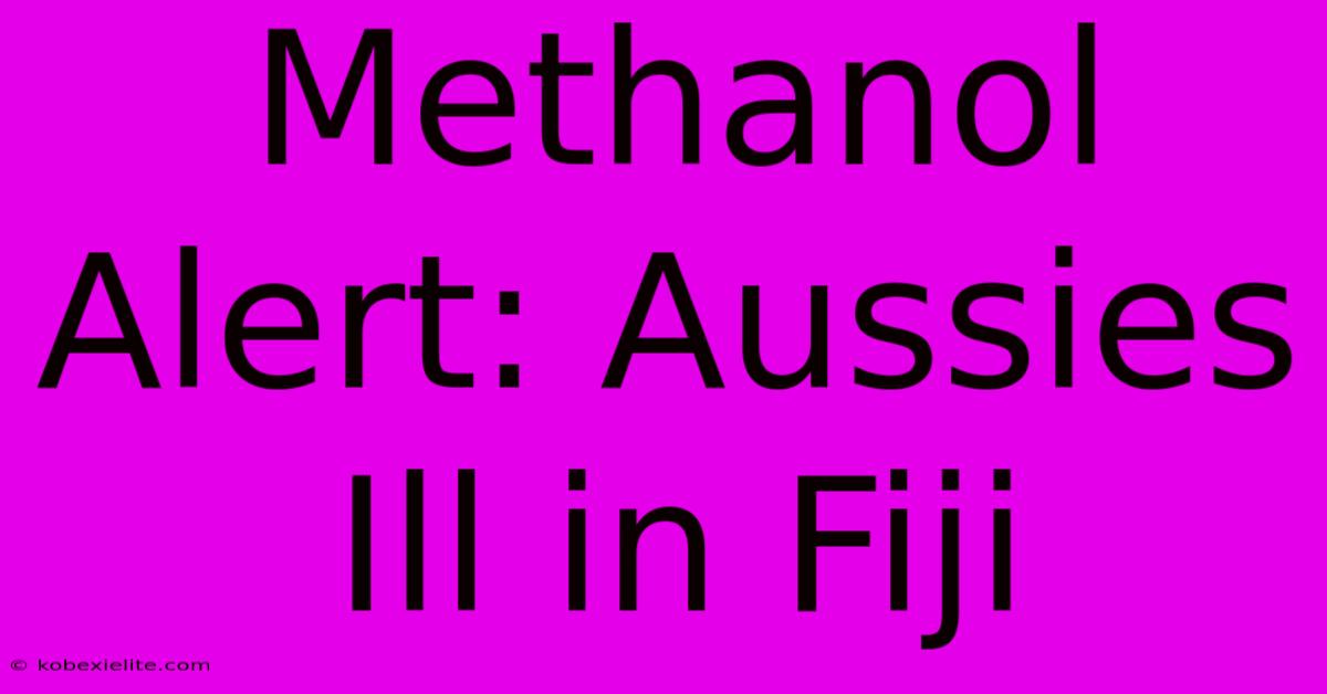 Methanol Alert: Aussies Ill In Fiji Methanol Alert: Aussies Ill In Fiji