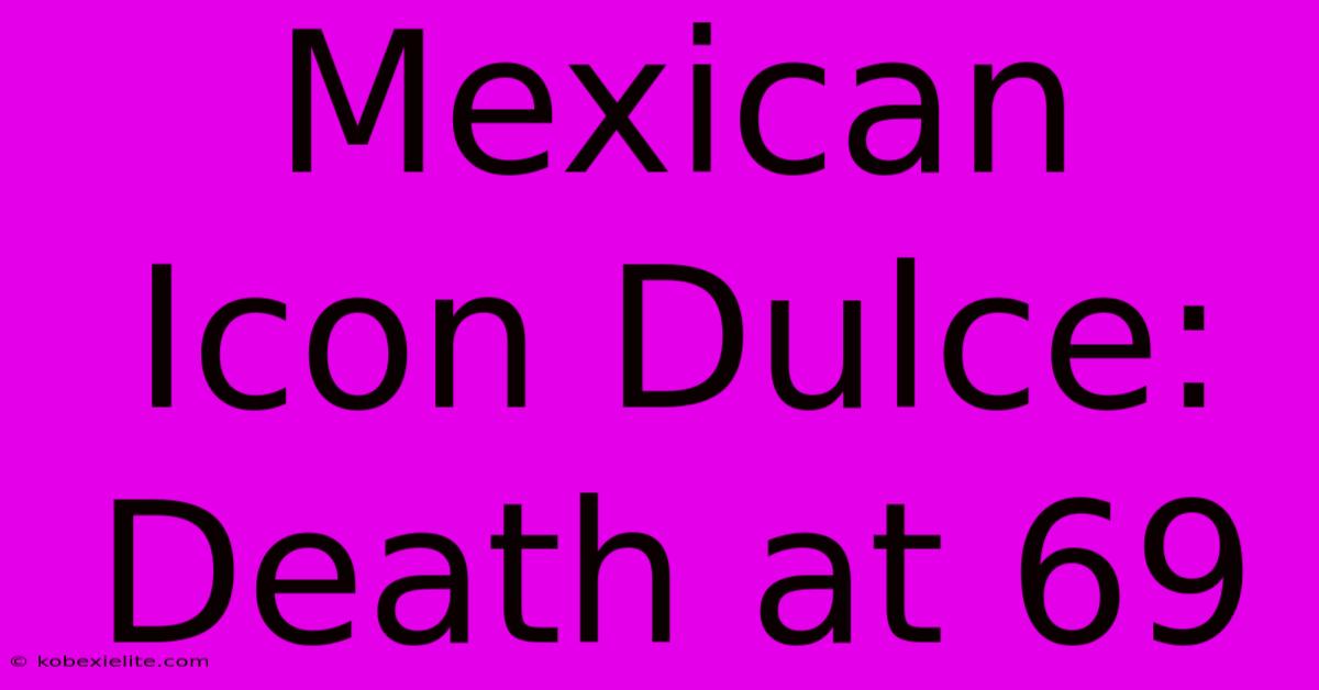 Mexican Icon Dulce: Death At 69