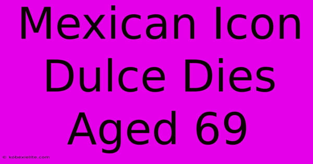 Mexican Icon Dulce Dies Aged 69