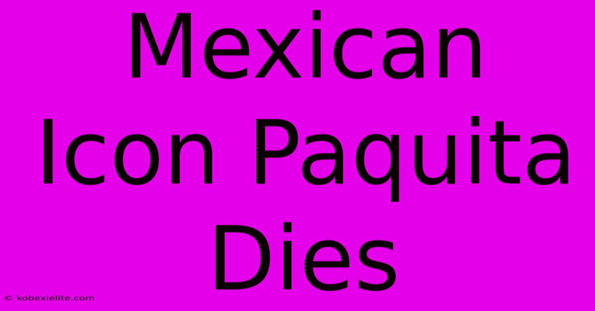 Mexican Icon Paquita Dies