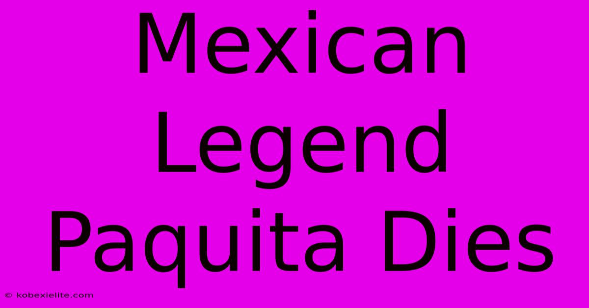 Mexican Legend Paquita Dies