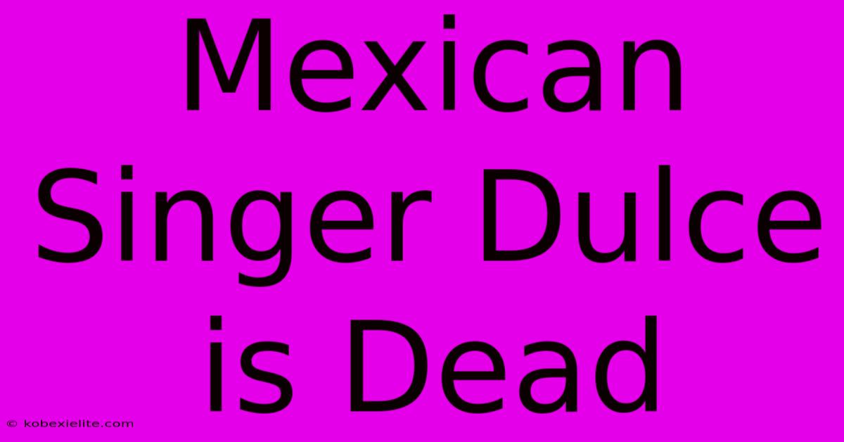 Mexican Singer Dulce Is Dead