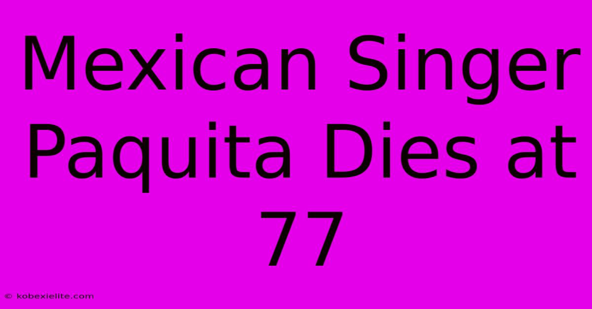 Mexican Singer Paquita Dies At 77