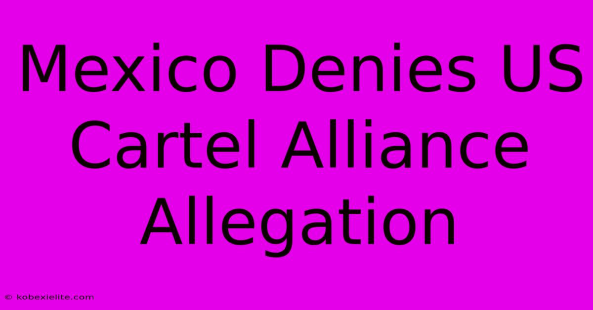 Mexico Denies US Cartel Alliance Allegation