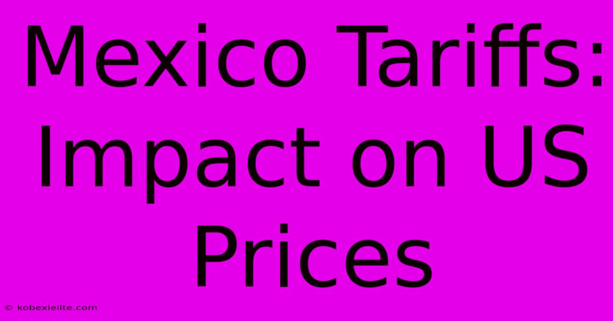 Mexico Tariffs: Impact On US Prices