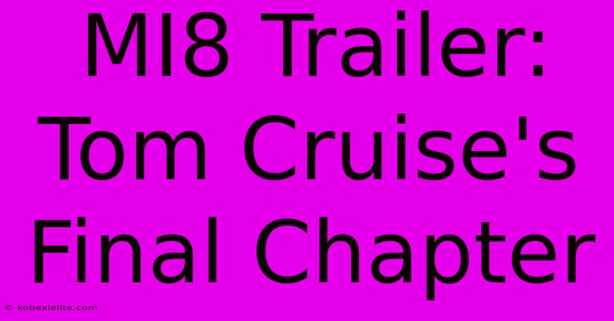 MI8 Trailer: Tom Cruise's Final Chapter