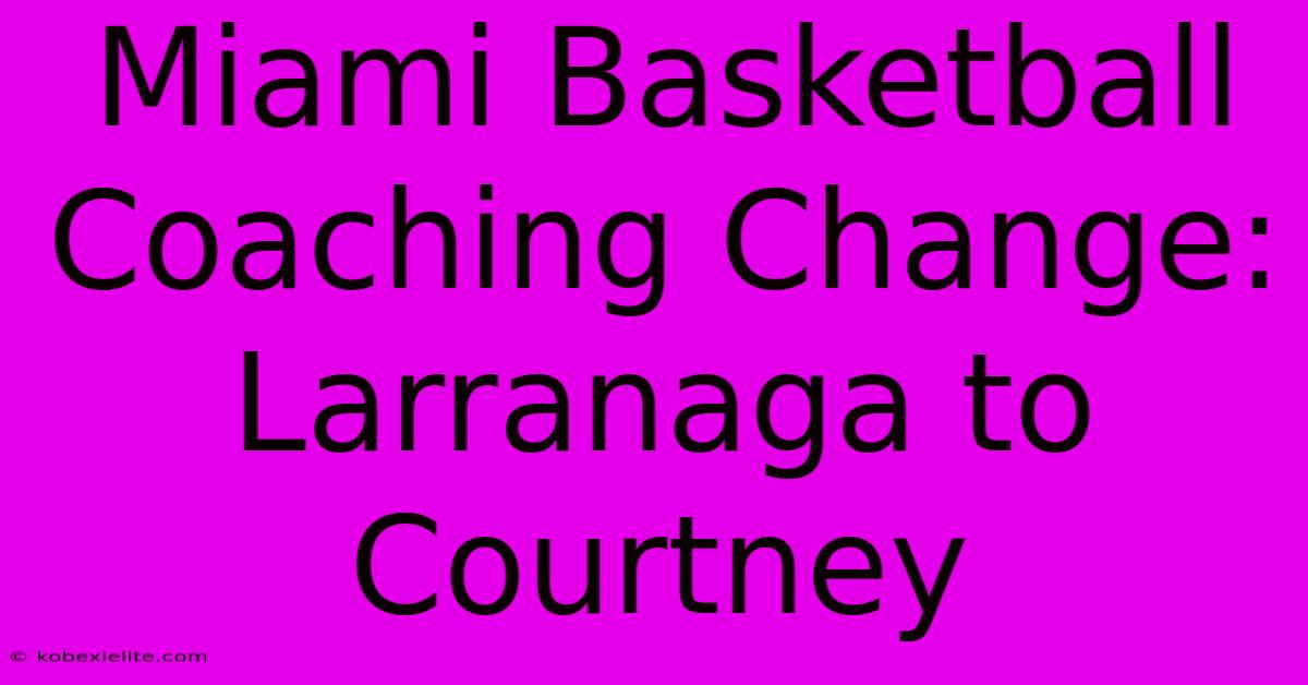 Miami Basketball Coaching Change: Larranaga To Courtney