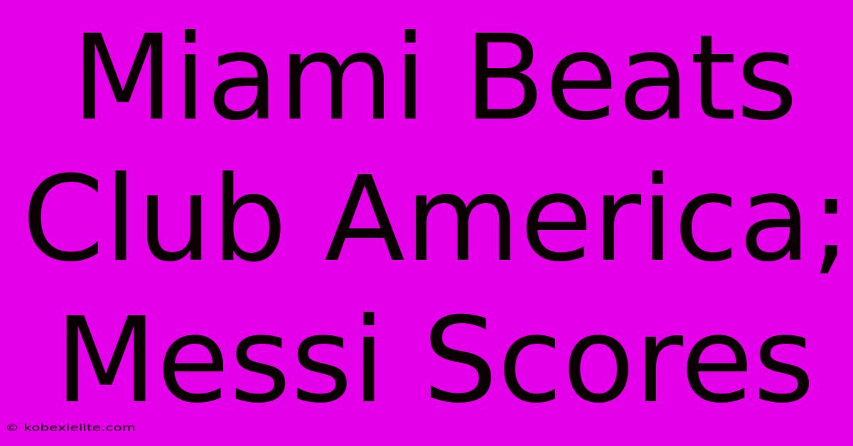 Miami Beats Club America; Messi Scores