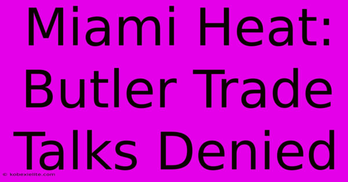 Miami Heat: Butler Trade Talks Denied