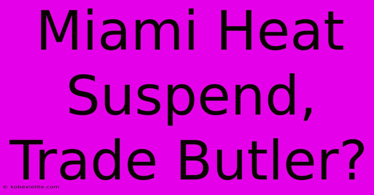 Miami Heat Suspend, Trade Butler?