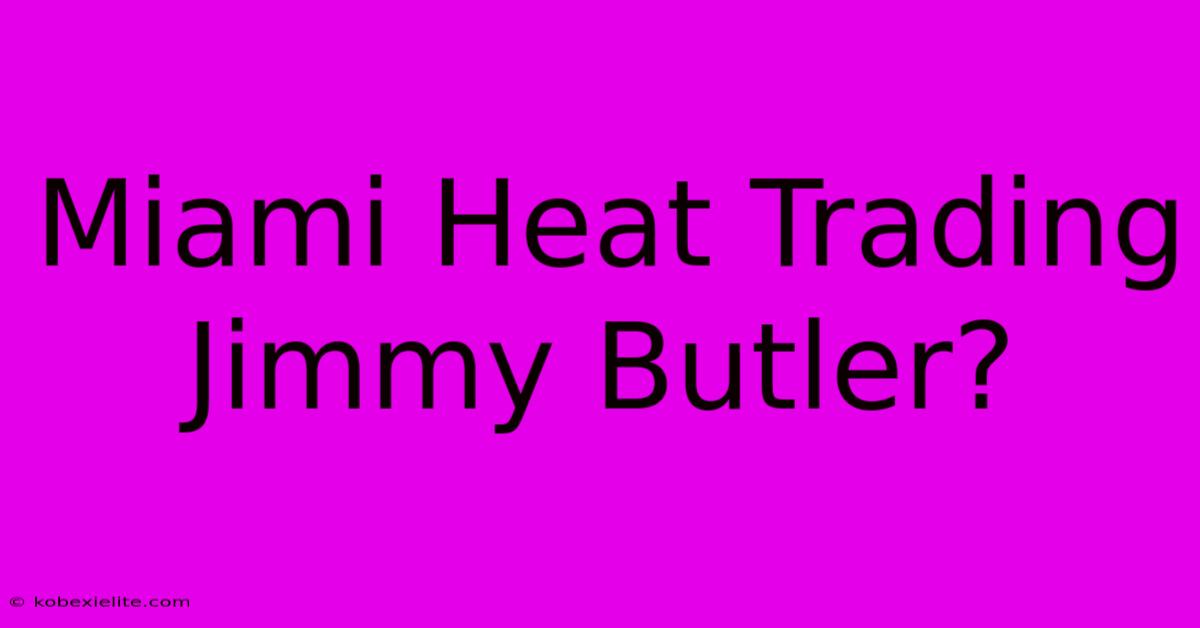 Miami Heat Trading Jimmy Butler?