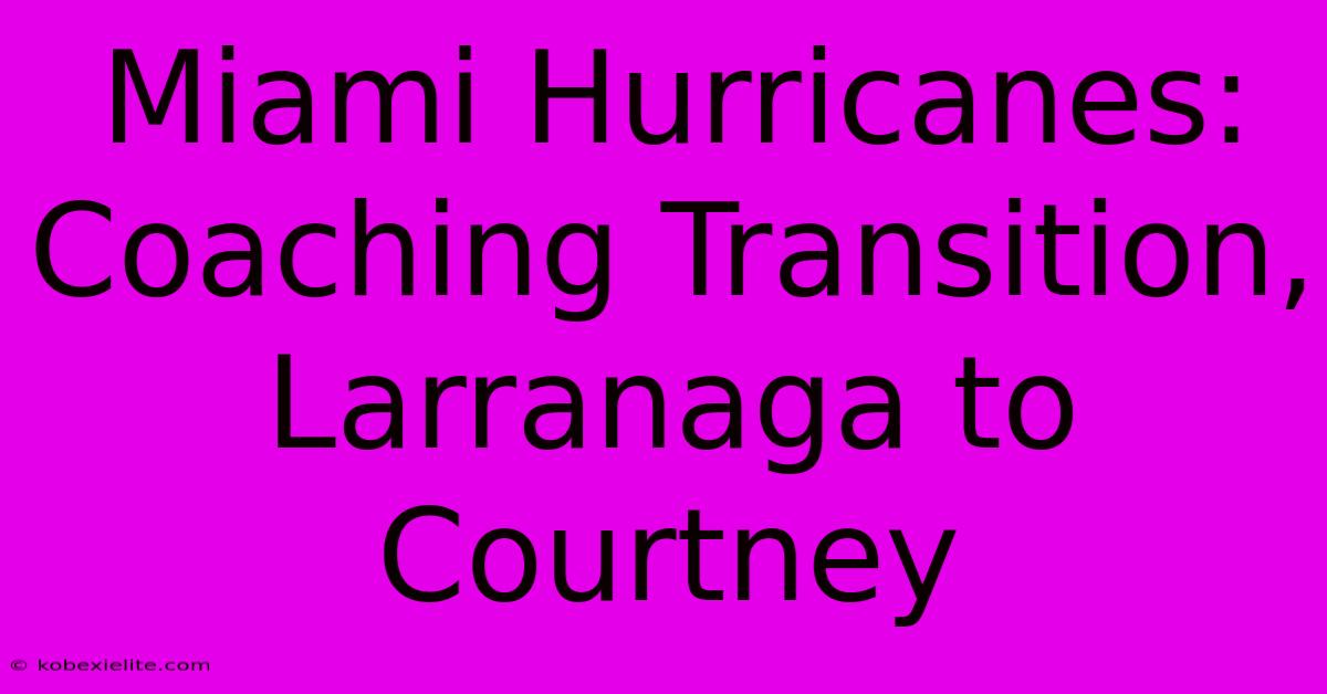 Miami Hurricanes: Coaching Transition, Larranaga To Courtney