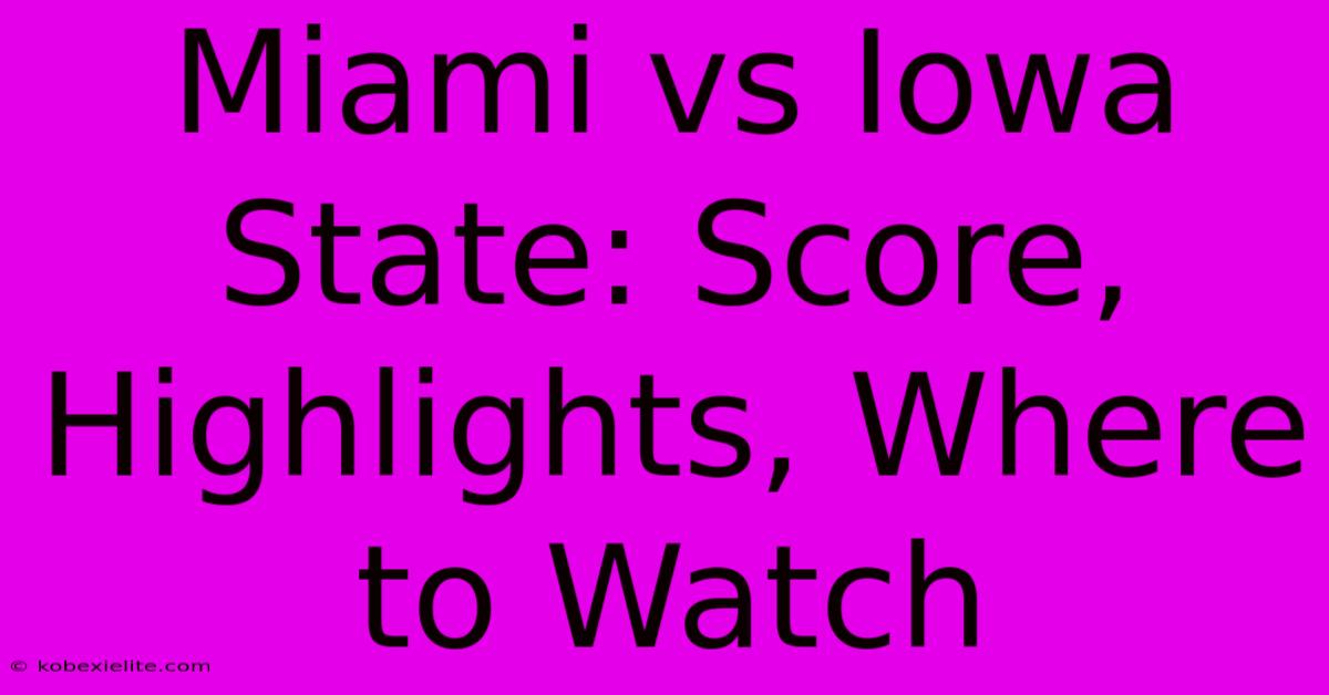 Miami Vs Iowa State: Score, Highlights, Where To Watch