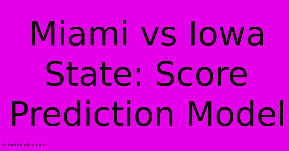 Miami Vs Iowa State: Score Prediction Model