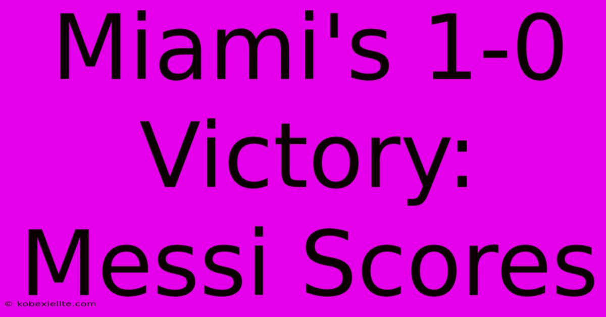 Miami's 1-0 Victory: Messi Scores