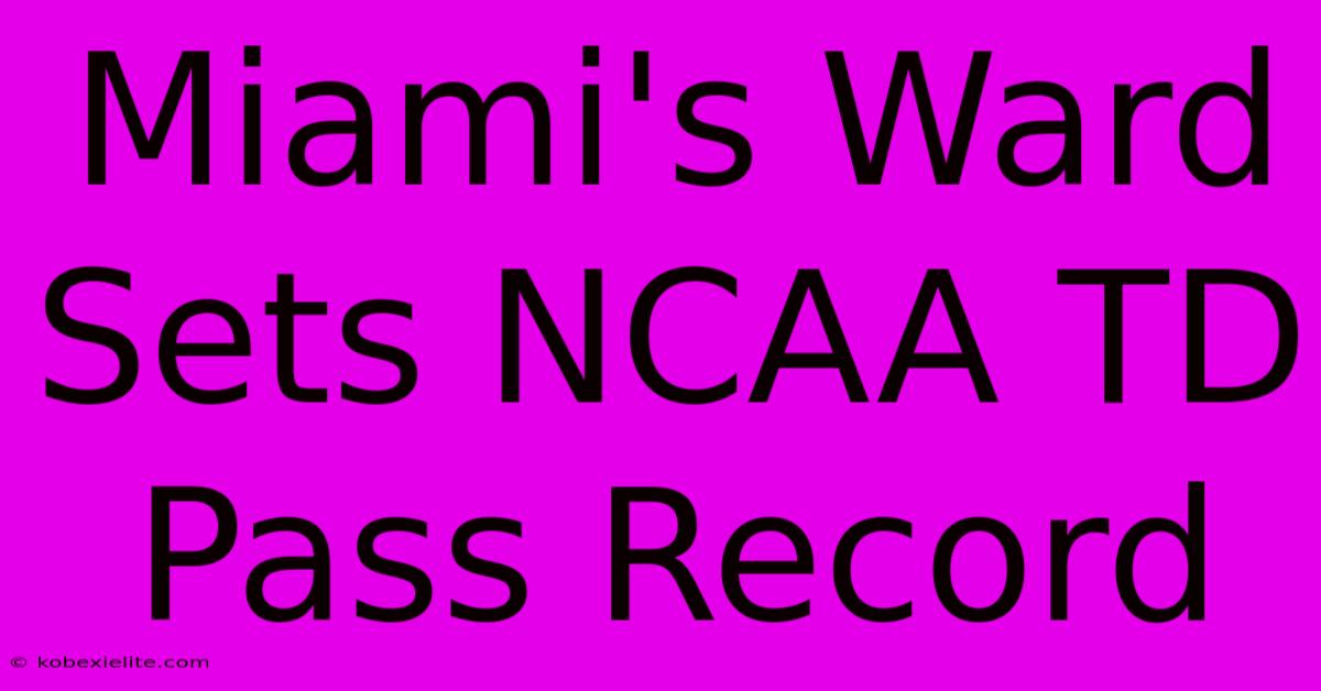 Miami's Ward Sets NCAA TD Pass Record