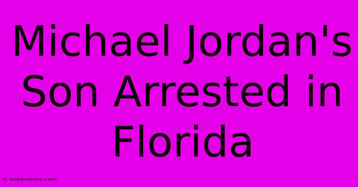 Michael Jordan's Son Arrested In Florida