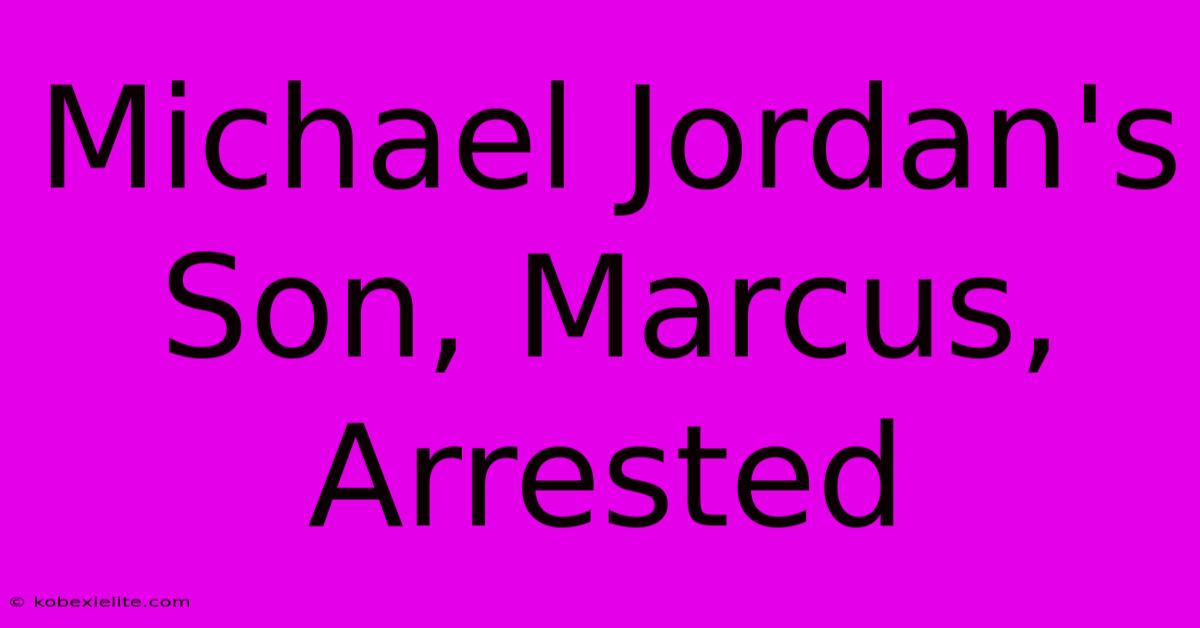 Michael Jordan's Son, Marcus, Arrested