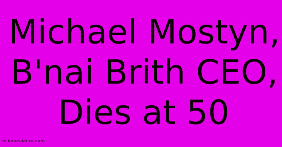 Michael Mostyn, B'nai Brith CEO, Dies At 50