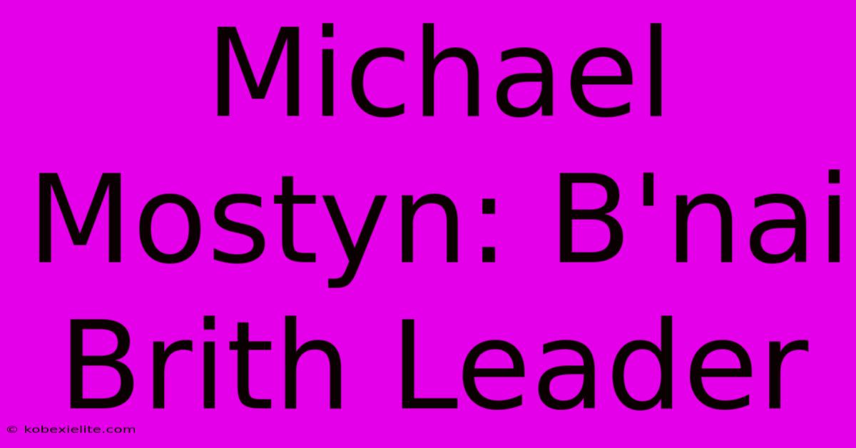 Michael Mostyn: B'nai Brith Leader