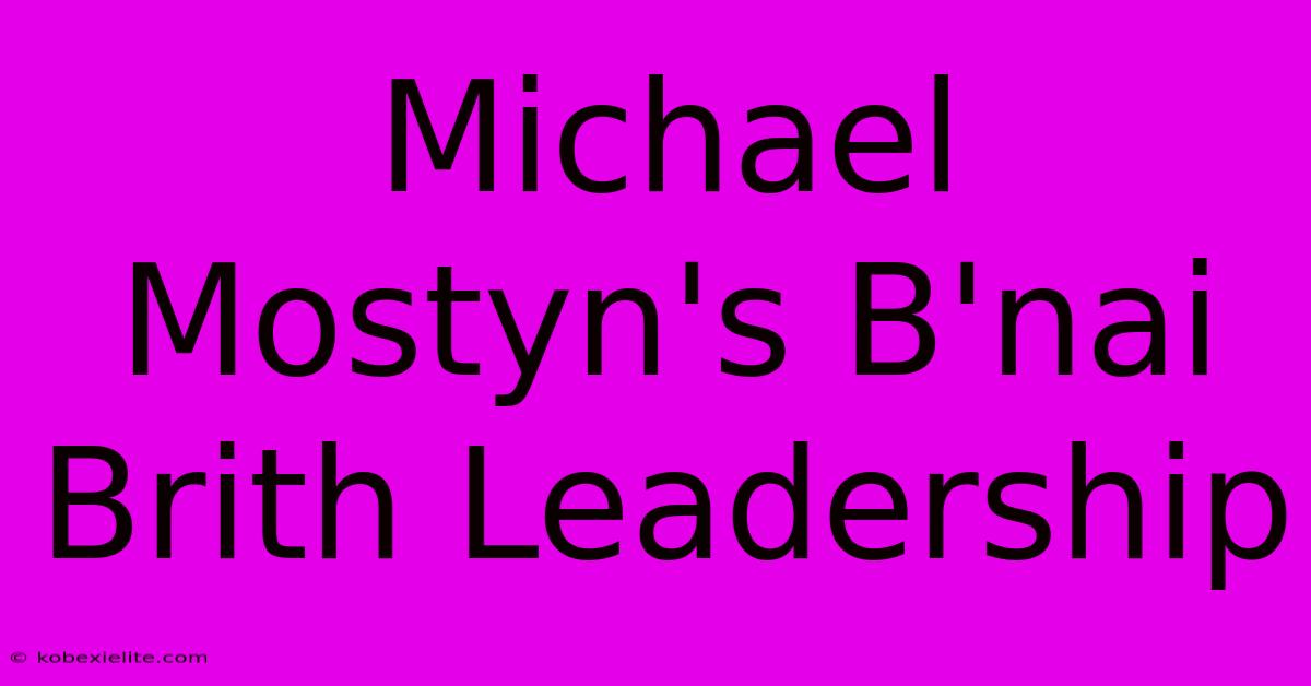 Michael Mostyn's B'nai Brith Leadership