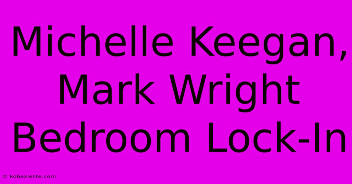 Michelle Keegan, Mark Wright Bedroom Lock-In