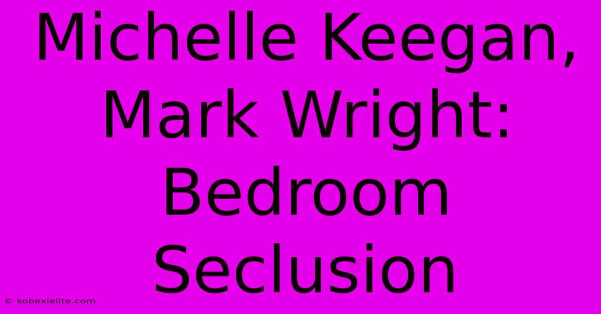 Michelle Keegan, Mark Wright: Bedroom Seclusion